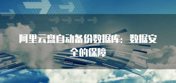 阿里云盘自动备份数据库：数据安全的保障