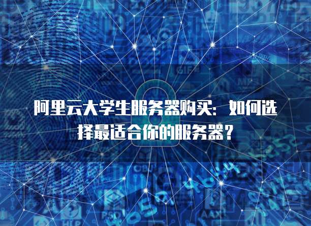 阿里云大学生服务器购买：如何选择最适合你的服务器？