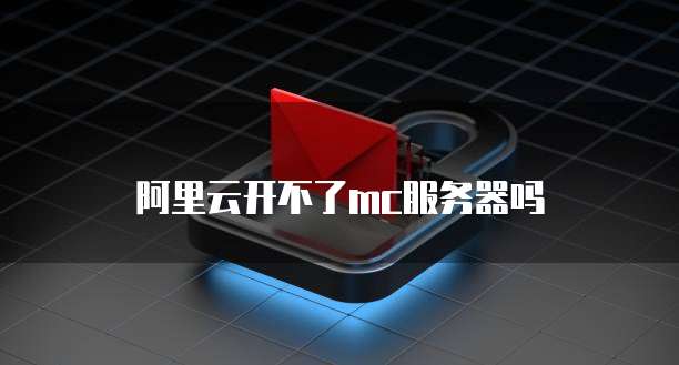 阿里云开不了mc服务器吗