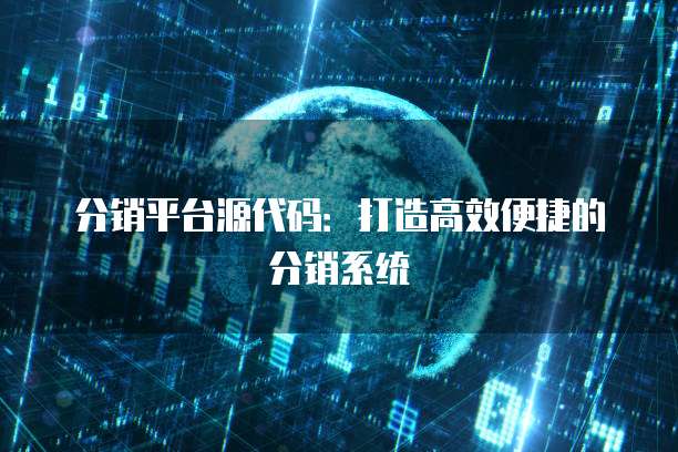分销平台源代码：打造高效便捷的分销系统