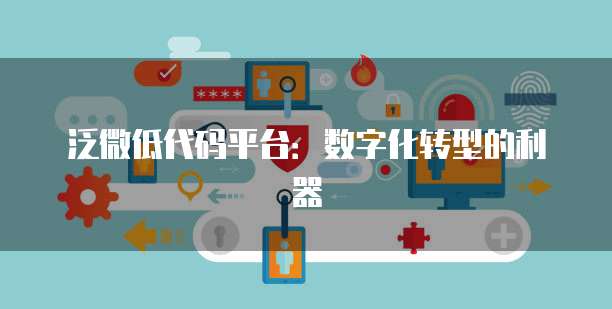 泛微低代码平台：数字化转型的利器