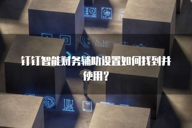 钉钉智能财务辅助设置如何找到并使用？
