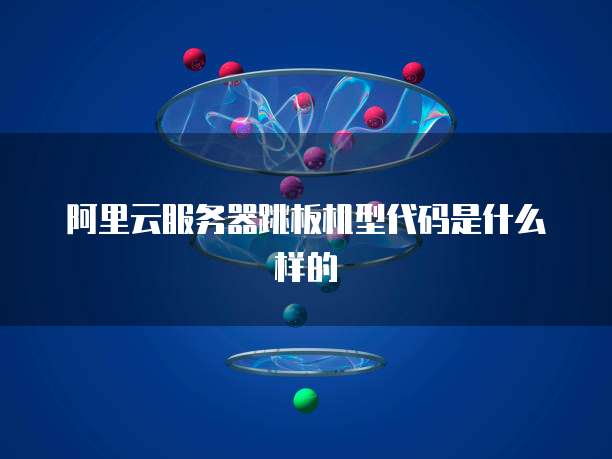 阿里云服务器跳板机型代码是什么样的
