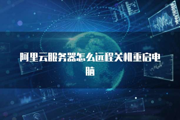 阿里云服务器怎么远程关机重启电脑