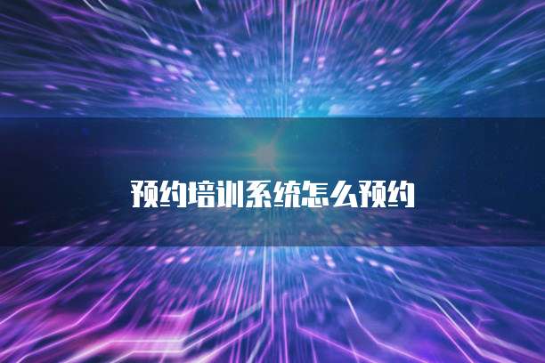 预约培训系统怎么预约