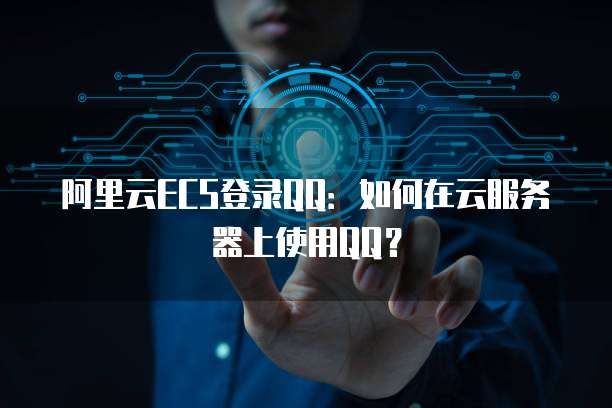 阿里云ECS登录QQ：如何在云服务器上使用QQ？