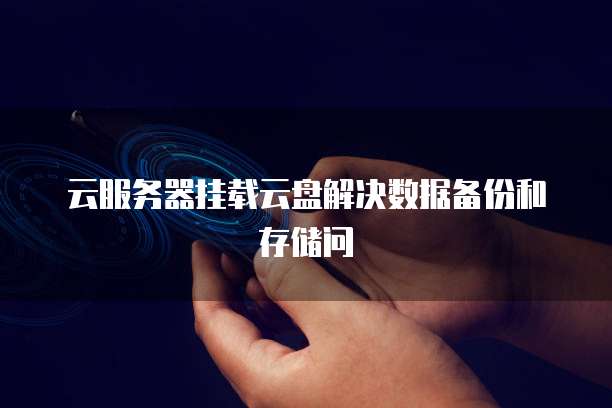 云服务器挂载云盘解决数据备份和存储问