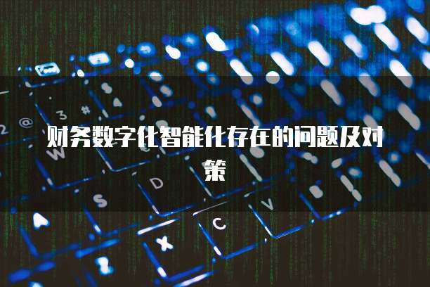 财务数字化智能化存在的问题及对策