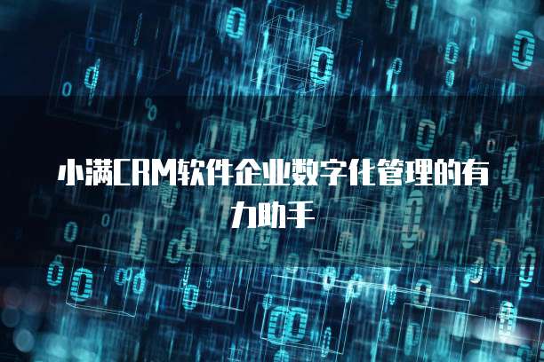 小满CRM软件企业数字化管理的有力助手