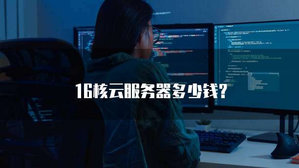 16核云服务器多少钱？
