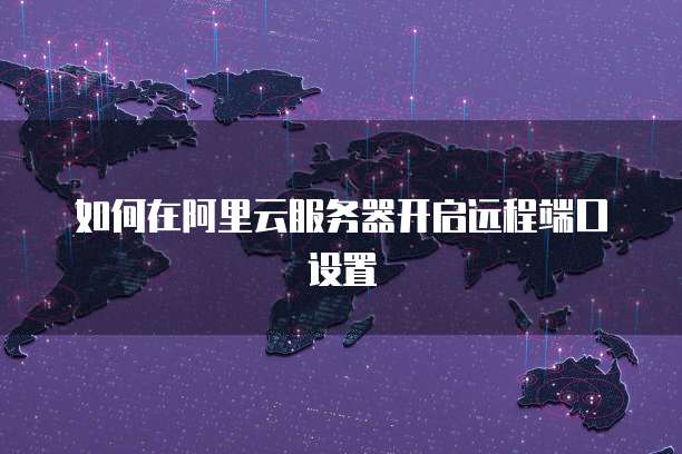 如何在阿里云服务器开启远程端口设置