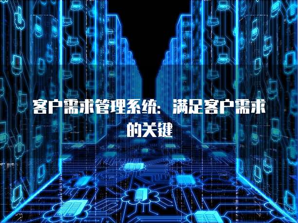 客户需求管理系统：满足客户需求的关键