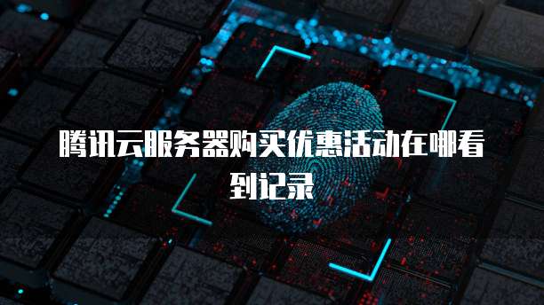 腾讯云服务器购买优惠活动在哪看到记录