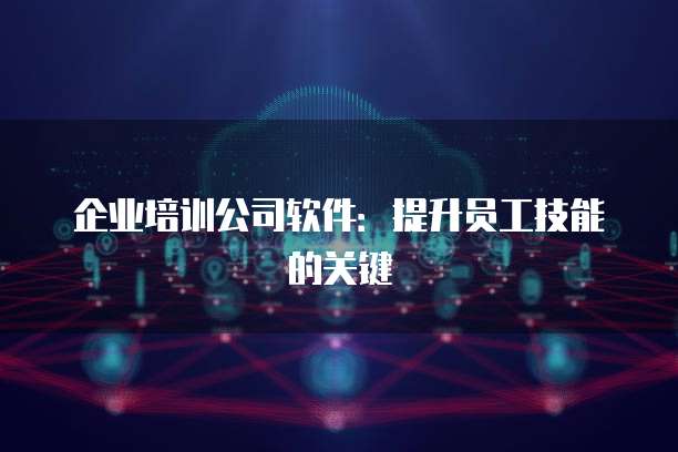企业培训公司软件：提升员工技能的关键