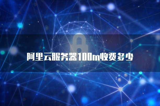 阿里云服务器100m收费多少