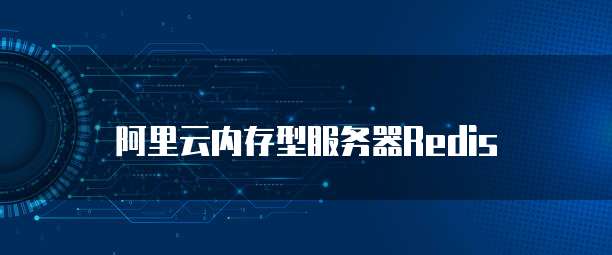 阿里云内存型服务器Redis