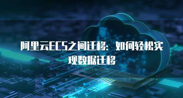 阿里云ECS之间迁移：如何轻松实现数据迁移
