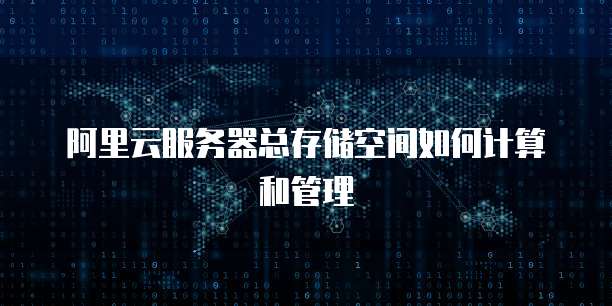 阿里云服务器总存储空间如何计算和管理