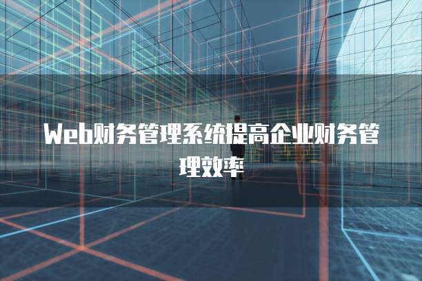 Web财务管理系统提高企业财务管理效率
