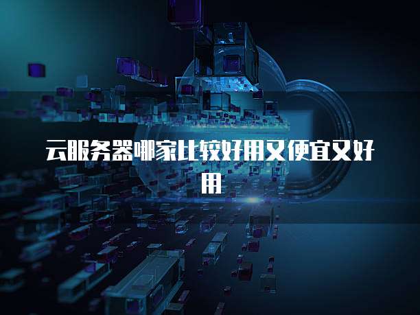 云服务器哪家比较好用又便宜又好用