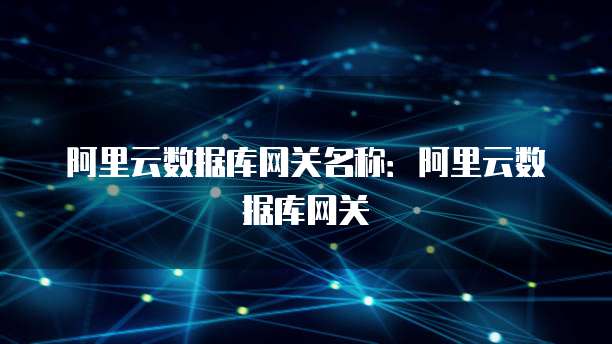 阿里云数据库网关名称：阿里云数据库网关