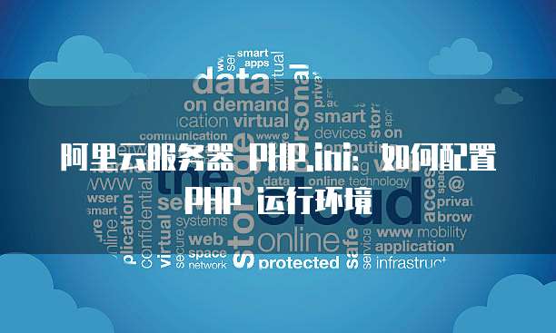 阿里云服务器 PHP.ini：如何配置 PHP 运行环境