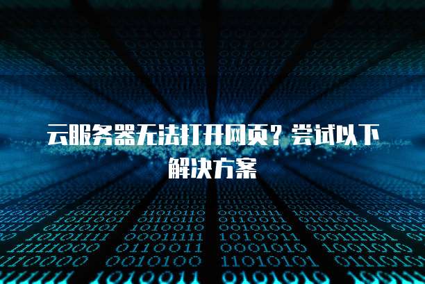 云服务器无法打开网页？尝试以下解决方案