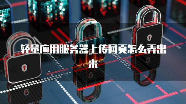 轻量应用服务器上传网页怎么弄出来