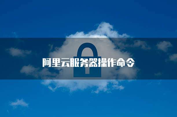 阿里云服务器操作命令