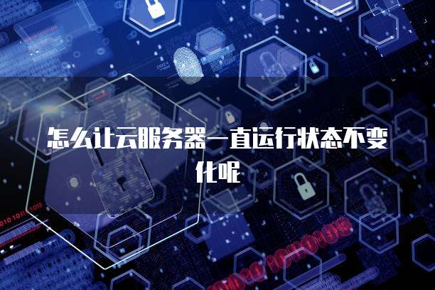 怎么让云服务器一直运行状态不变化呢