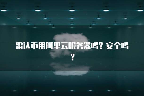 雷达币用阿里云服务器吗？安全吗？