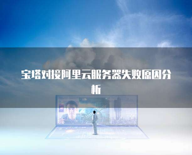 宝塔对接阿里云服务器失败原因分析