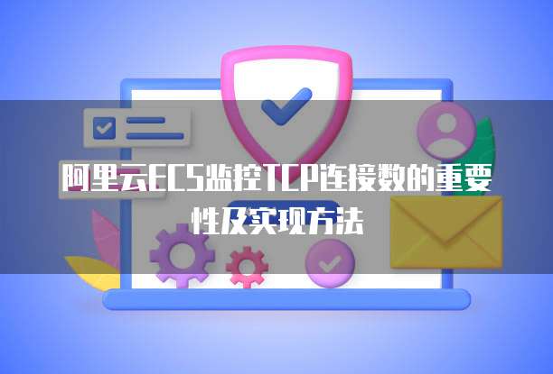 阿里云ECS监控TCP连接数的重要性及实现方法