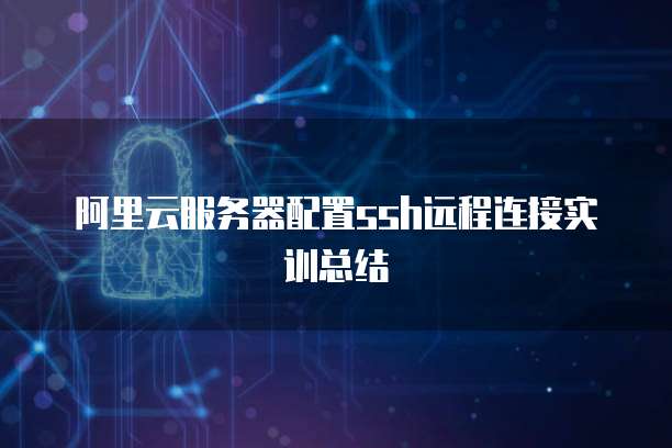 阿里云服务器配置ssh远程连接实训总结