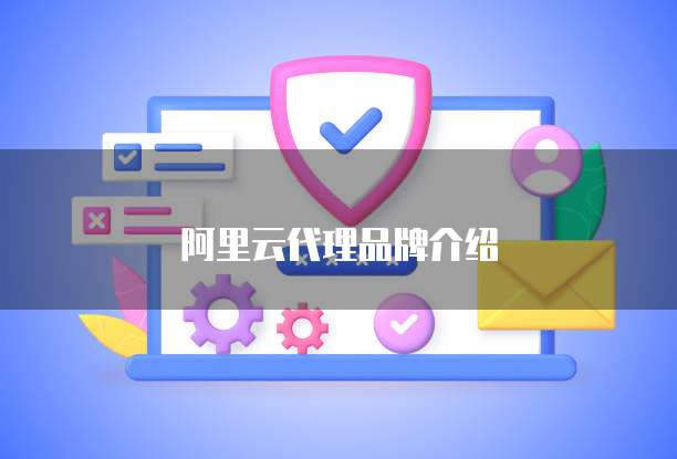 阿里云代理品牌介绍