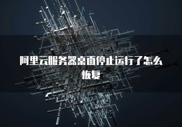 阿里云服务器桌面停止运行了怎么恢复