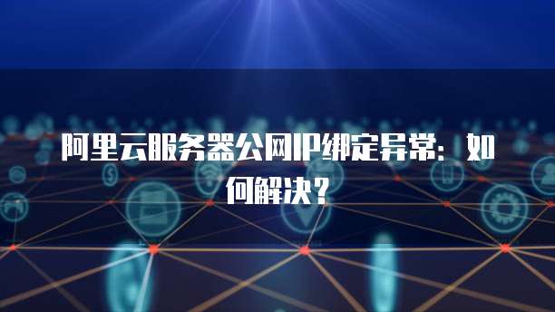 阿里云服务器公网IP绑定异常：如何解决？