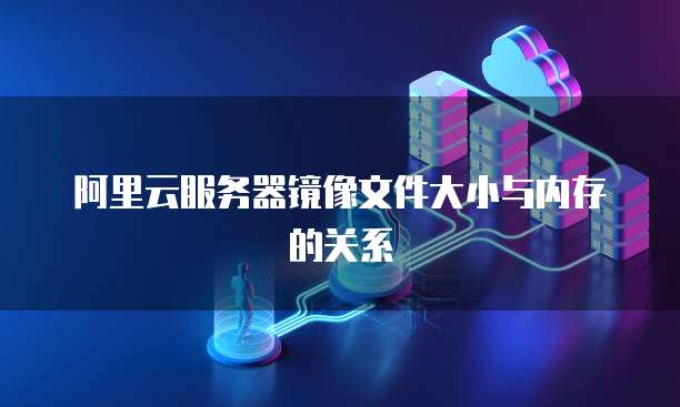 阿里云服务器镜像文件大小与内存的关系