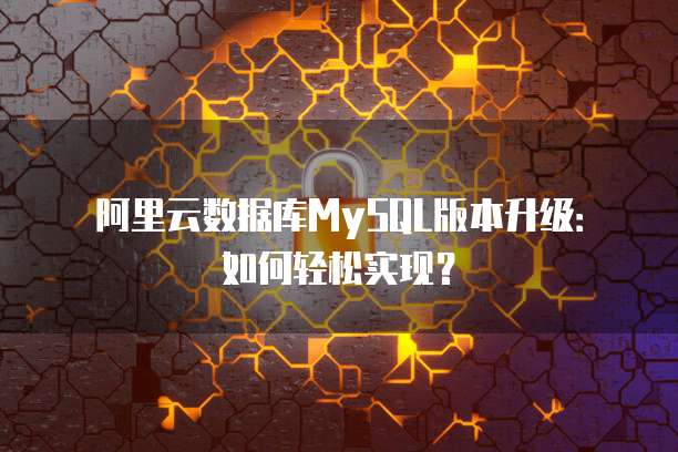 阿里云数据库MySQL版本升级：如何轻松实现？