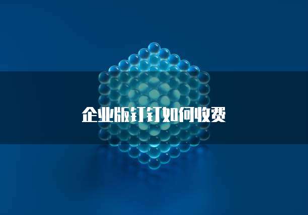 企业版钉钉如何收费