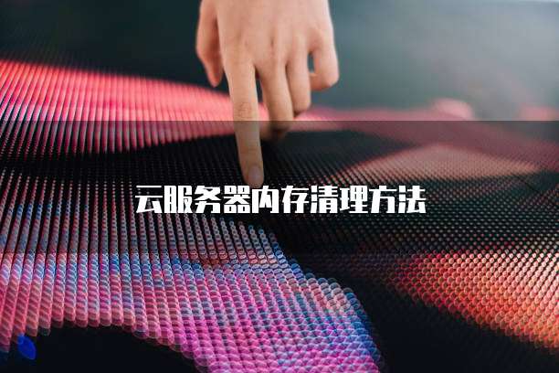 云服务器内存清理方法