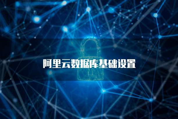 阿里云数据库基础设置