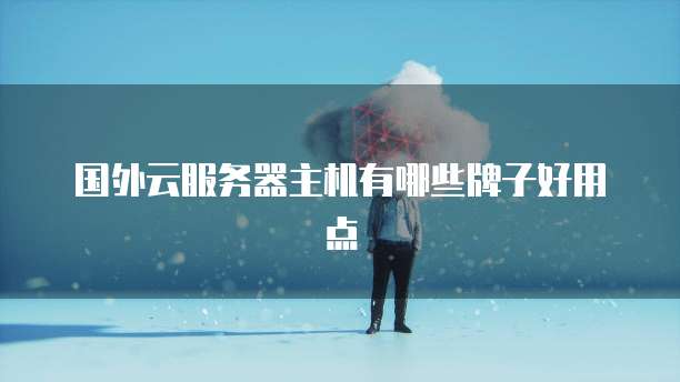 国外云服务器主机有哪些牌子好用点