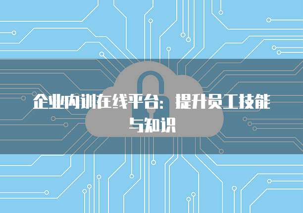 企业内训在线平台：提升员工技能与知识