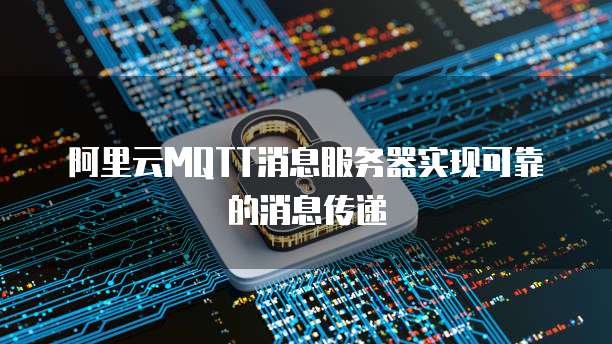 阿里云MQTT消息服务器实现可靠的消息传递