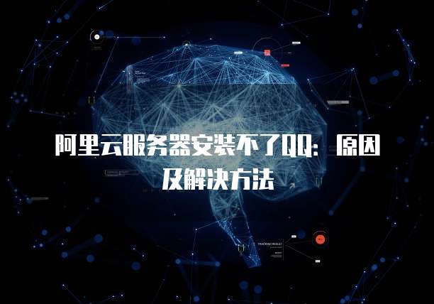 阿里云服务器安装不了QQ：原因及解决方法