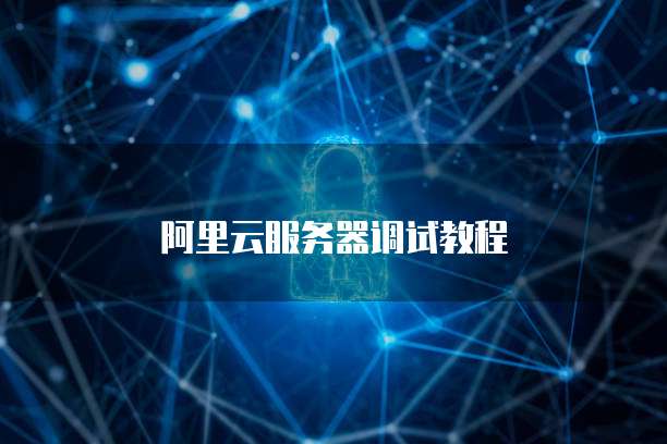 阿里云服务器调试教程
