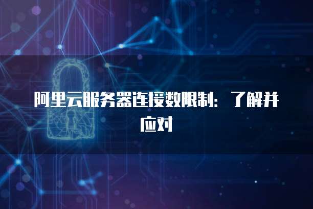 阿里云服务器连接数限制：了解并应对