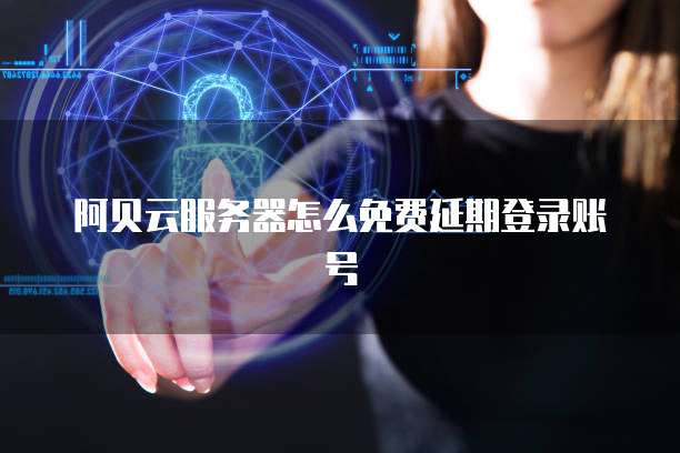 阿贝云服务器怎么免费延期登录账号
