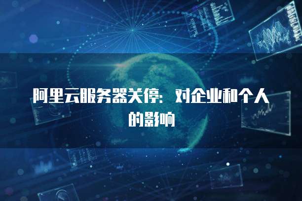 阿里云服务器关停：对企业和个人的影响
